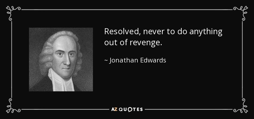 Resolved, never to do anything out of revenge. - Jonathan Edwards
