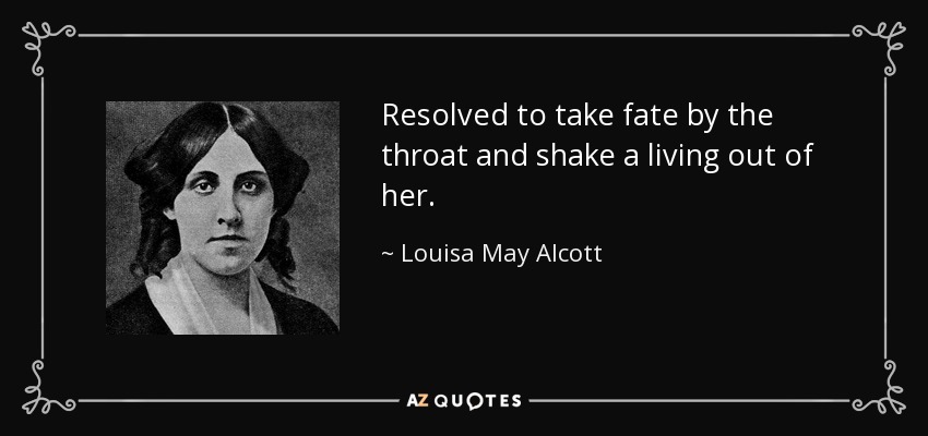 Resolved to take fate by the throat and shake a living out of her. - Louisa May Alcott