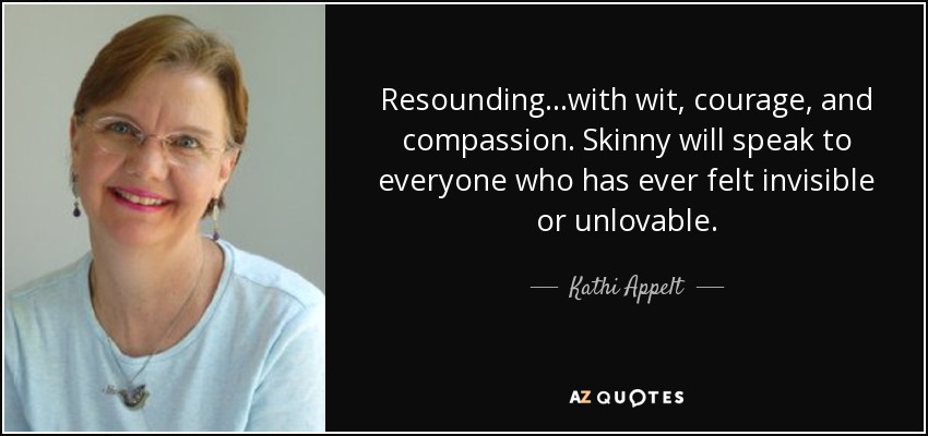 Resounding…with wit, courage, and compassion. Skinny will speak to everyone who has ever felt invisible or unlovable. - Kathi Appelt