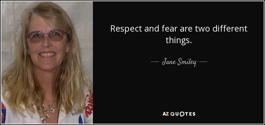 Respect and fear are two different things. - Jane Smiley