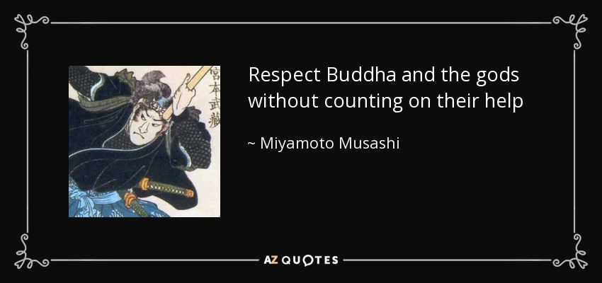 Respect Buddha and the gods without counting on their help - Miyamoto Musashi