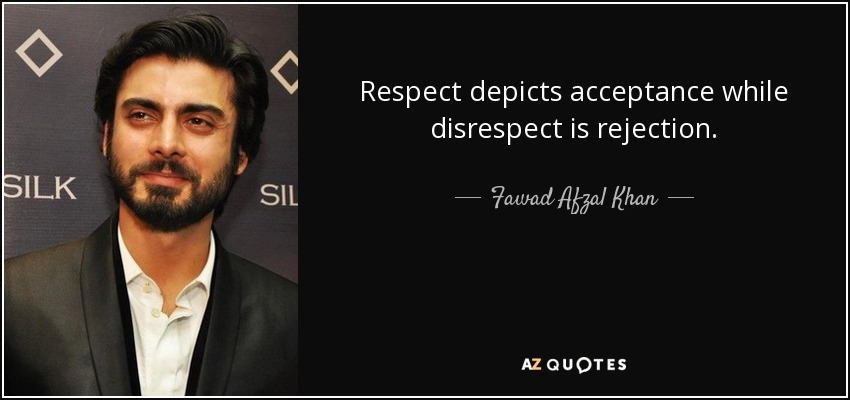 Respect depicts acceptance while disrespect is rejection. - Fawad Afzal Khan