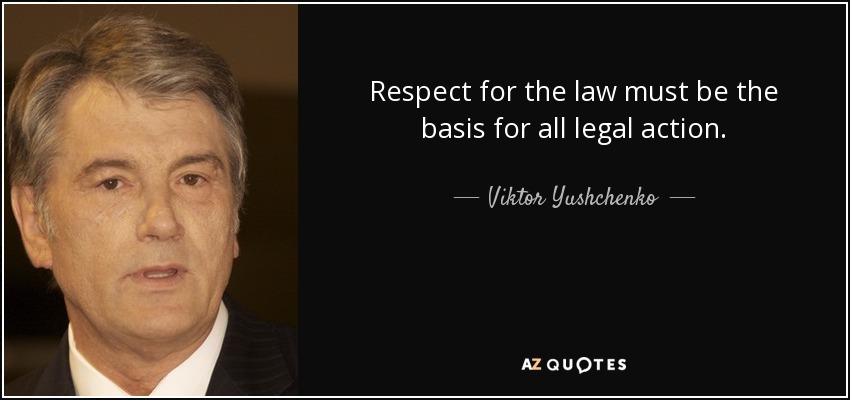 Respect for the law must be the basis for all legal action. - Viktor Yushchenko