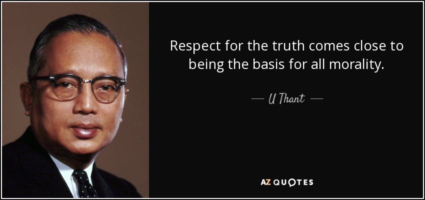 Respect for the truth comes close to being the basis for all morality. - U Thant