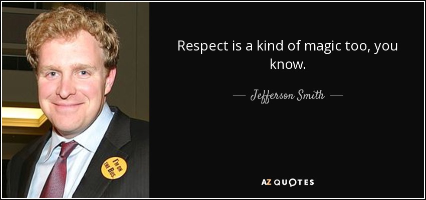 Respect is a kind of magic too, you know. - Jefferson Smith