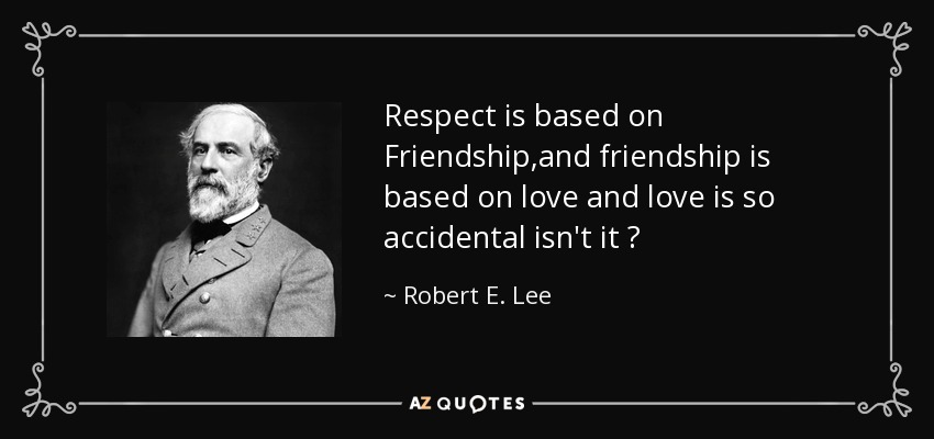 quote respect is based on friendship and friendship is based on love and love is so accidental robert e lee 74 19 52