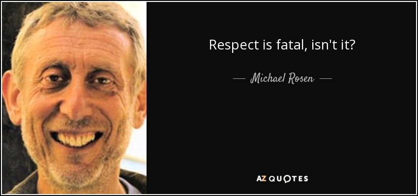 Respect is fatal, isn't it? - Michael Rosen