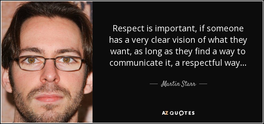Respect is important, if someone has a very clear vision of what they want, as long as they find a way to communicate it, a respectful way… - Martin Starr