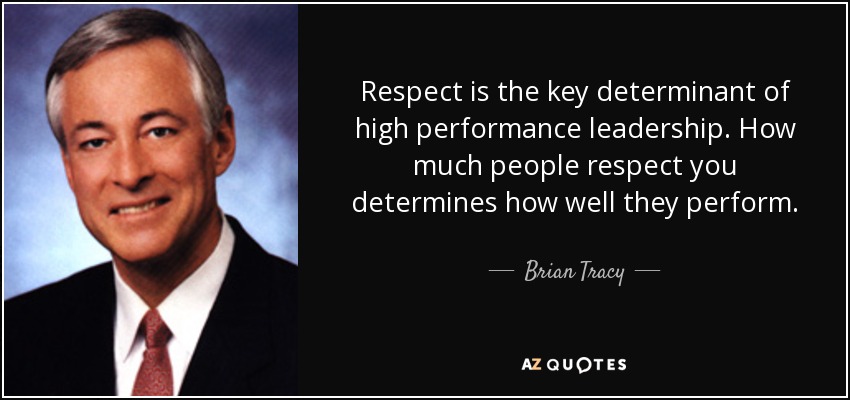Respect is the key determinant of high performance leadership. How much people respect you determines how well they perform. - Brian Tracy