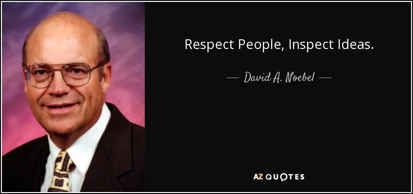 Respect People, Inspect Ideas. - David A. Noebel