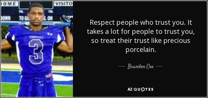Respect people who trust you. It takes a lot for people to trust you, so treat their trust like precious porcelain. - Brandon Cox