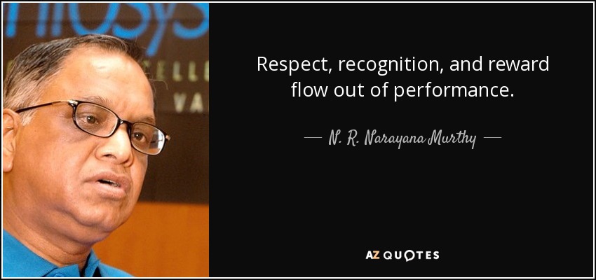 Respect, recognition, and reward flow out of performance. - N. R. Narayana Murthy