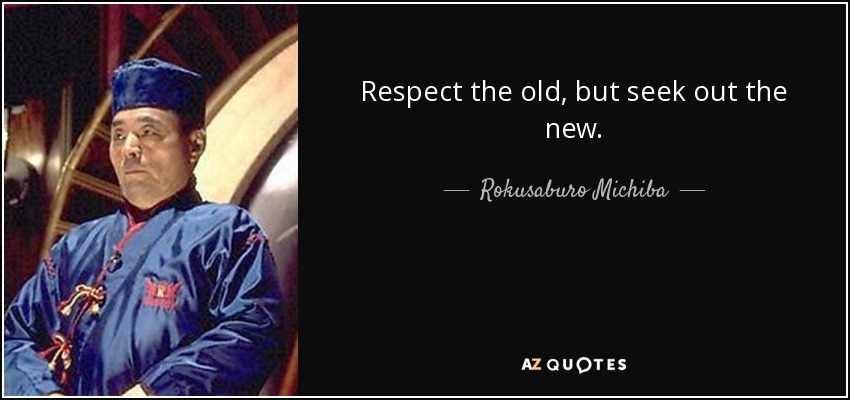Respect the old, but seek out the new. - Rokusaburo Michiba