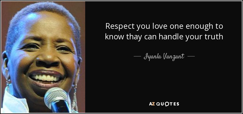 Respect you love one enough to know thay can handle your truth - Iyanla Vanzant