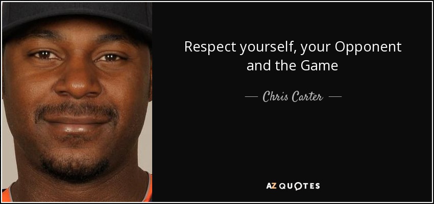 Respect yourself, your Opponent and the Game - Chris Carter