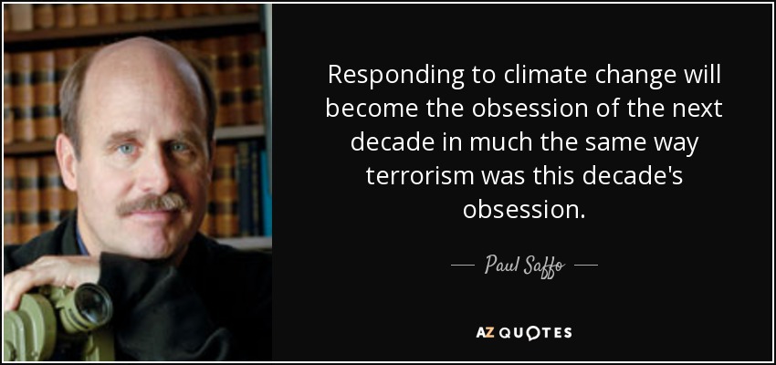 Responding to climate change will become the obsession of the next decade in much the same way terrorism was this decade's obsession. - Paul Saffo