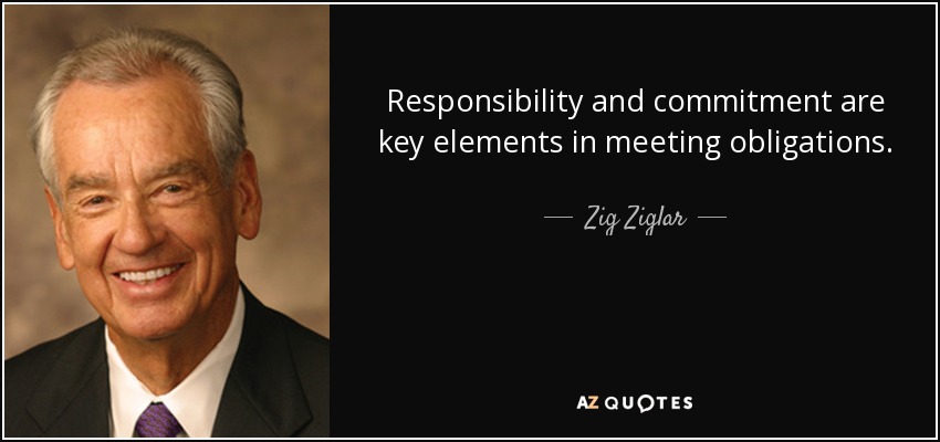 Responsibility and commitment are key elements in meeting obligations. - Zig Ziglar