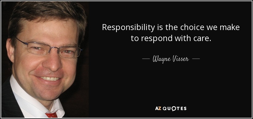 Responsibility is the choice we make to respond with care. - Wayne Visser