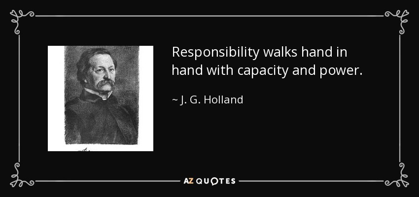 Responsibility walks hand in hand with capacity and power. - J. G. Holland