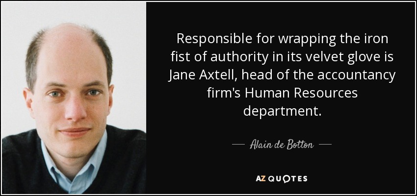 Responsible for wrapping the iron fist of authority in its velvet glove is Jane Axtell, head of the accountancy firm's Human Resources department. - Alain de Botton