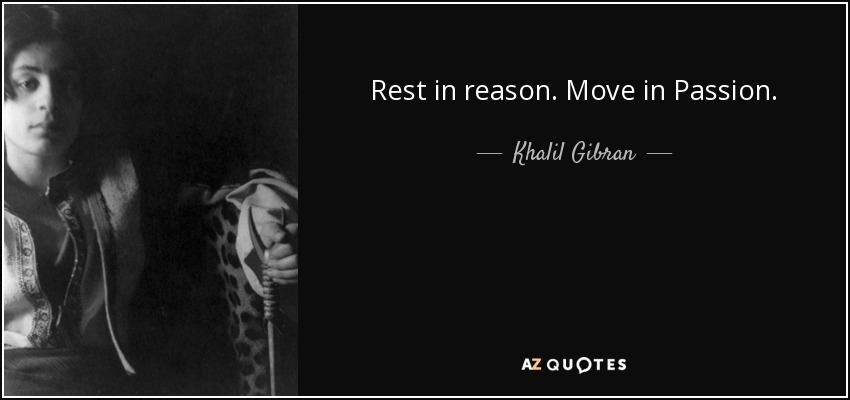 Rest in reason. Move in Passion. - Khalil Gibran