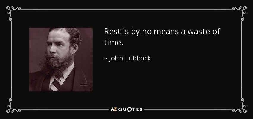 Rest is by no means a waste of time. - John Lubbock