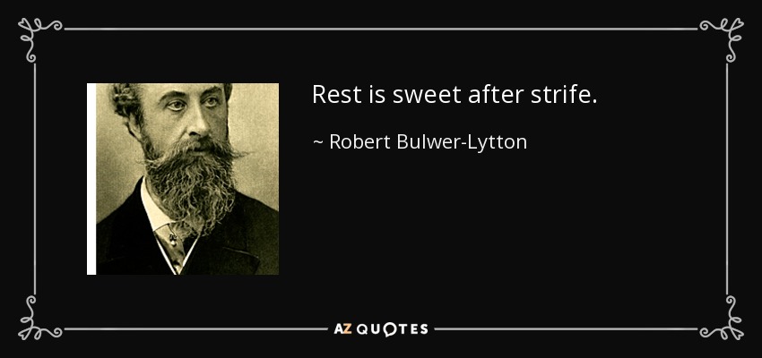 Rest is sweet after strife. - Robert Bulwer-Lytton, 1st Earl of Lytton