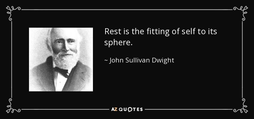 Rest is the fitting of self to its sphere. - John Sullivan Dwight
