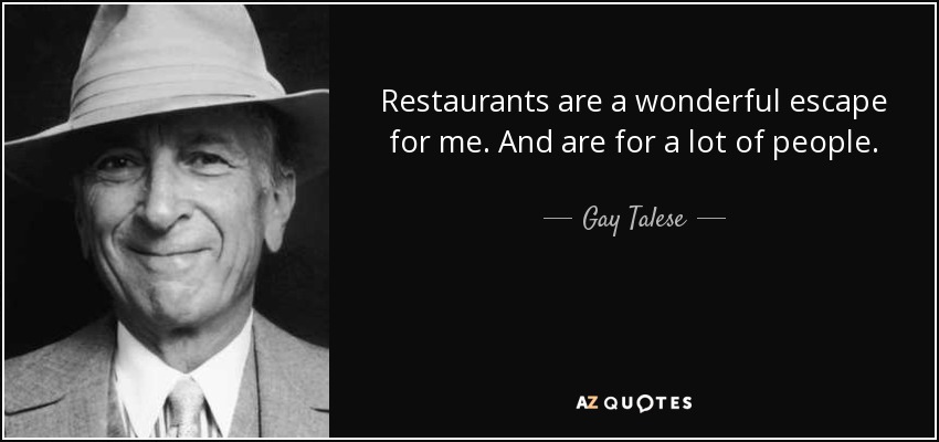 Restaurants are a wonderful escape for me. And are for a lot of people. - Gay Talese