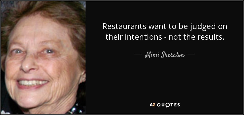 Restaurants want to be judged on their intentions - not the results. - Mimi Sheraton