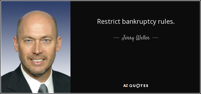 Restrict bankruptcy rules. - Jerry Weller