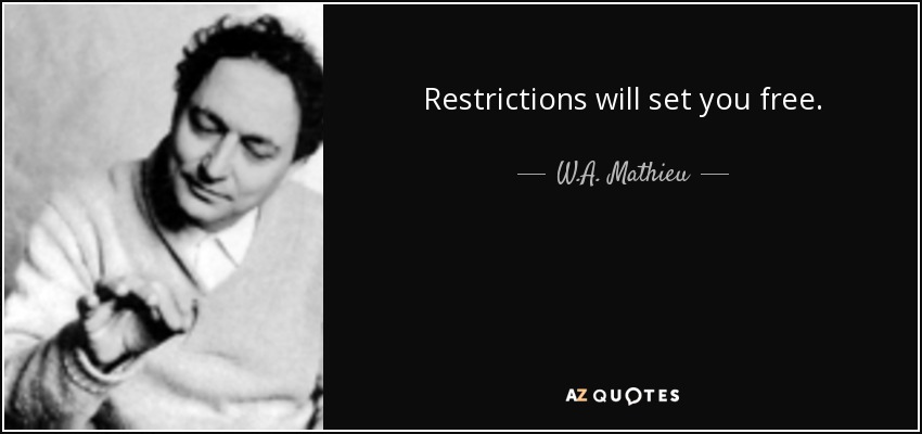 Restrictions will set you free. - W.A. Mathieu