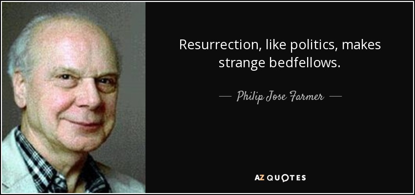 Resurrection, like politics, makes strange bedfellows. - Philip Jose Farmer