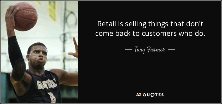 Retail is selling things that don't come back to customers who do. - Tony Farmer