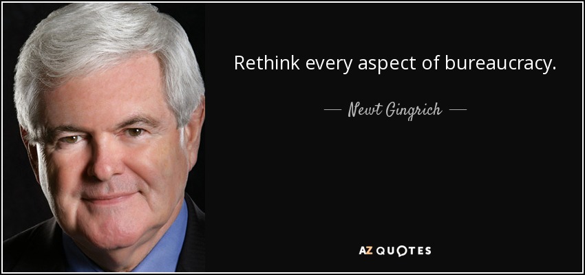 Rethink every aspect of bureaucracy. - Newt Gingrich