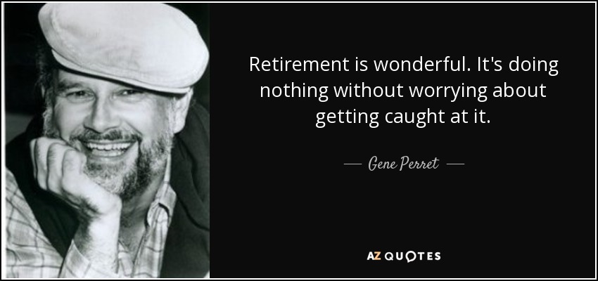 Retirement is wonderful. It's doing nothing without worrying about getting caught at it. - Gene Perret