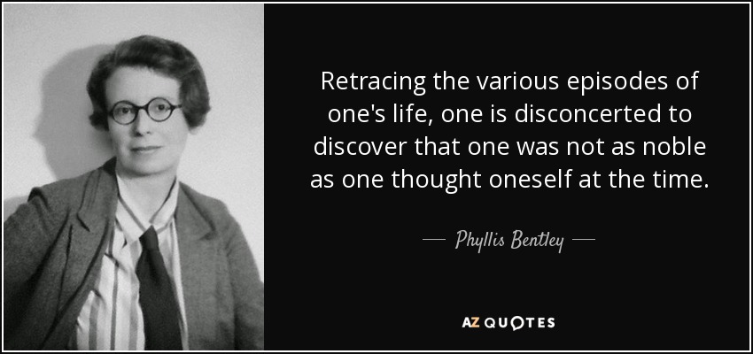 Retracing the various episodes of one's life, one is disconcerted to discover that one was not as noble as one thought oneself at the time. - Phyllis Bentley