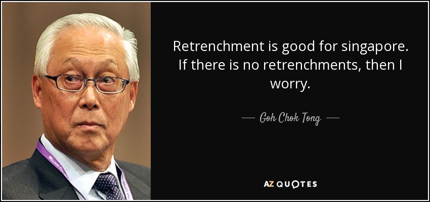 Goh Chok Tong quote: Retrenchment is good for singapore. If there is no  retrenchments...