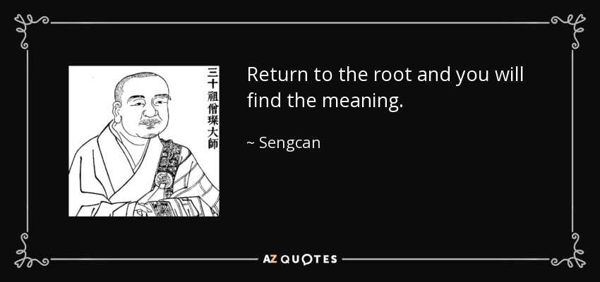 Return to the root and you will find the meaning. - Sengcan