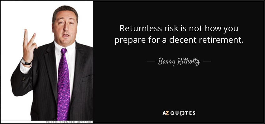 Returnless risk is not how you prepare for a decent retirement. - Barry Ritholtz