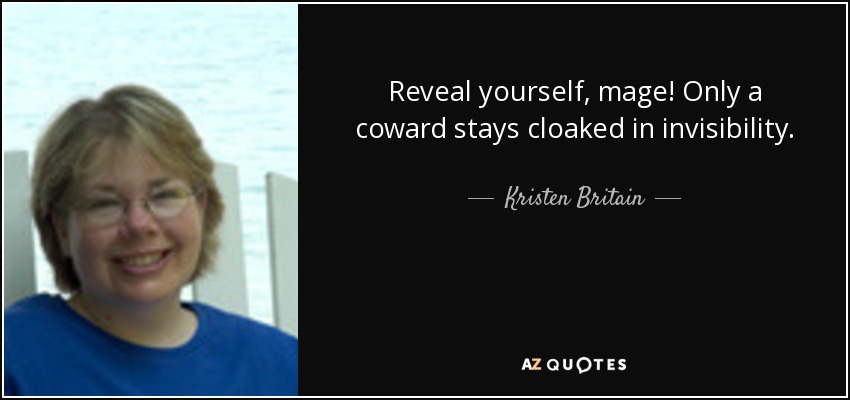 Reveal yourself, mage! Only a coward stays cloaked in invisibility. - Kristen Britain