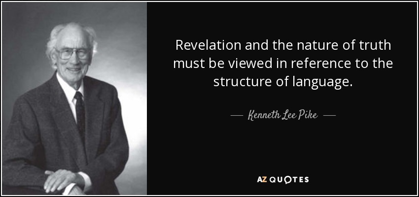 Revelation and the nature of truth must be viewed in reference to the structure of language. - Kenneth Lee Pike
