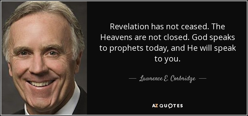 Revelation has not ceased. The Heavens are not closed. God speaks to prophets today, and He will speak to you. - Lawrence E. Corbridge