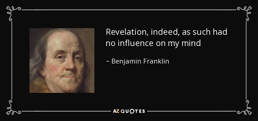 Revelation, indeed, as such had no influence on my mind - Benjamin Franklin