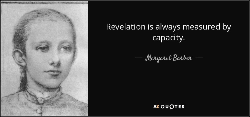 Revelation is always measured by capacity. - Margaret Barber