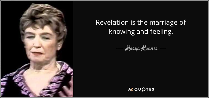 Revelation is the marriage of knowing and feeling. - Marya Mannes