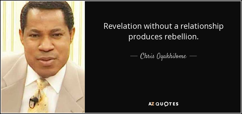 Revelation without a relationship produces rebellion. - Chris Oyakhilome