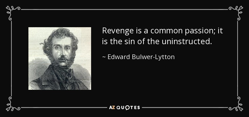 Revenge is a common passion; it is the sin of the uninstructed. - Edward Bulwer-Lytton, 1st Baron Lytton