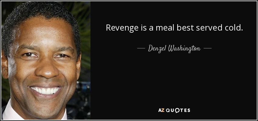 Revenge is a meal best served cold. - Denzel Washington