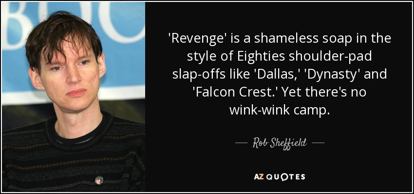 'Revenge' is a shameless soap in the style of Eighties shoulder-pad slap-offs like 'Dallas,' 'Dynasty' and 'Falcon Crest.' Yet there's no wink-wink camp. - Rob Sheffield